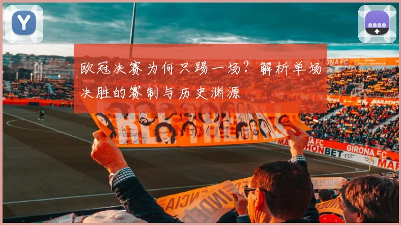 欧冠决赛为何只踢一场？解析单场决胜的赛制与历史渊源