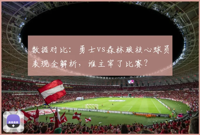 数据对比：勇士vs森林狼核心球员表现全解析，谁主宰了比赛？