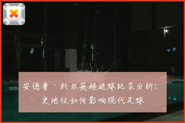 安德鲁·科尔英超进球纪录分析：历史地位如何影响现代足球