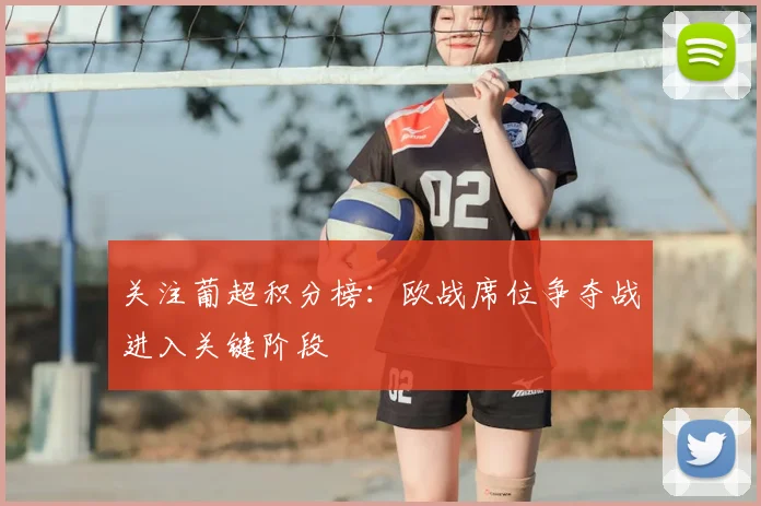 关注葡超积分榜：欧战席位争夺战进入关键阶段