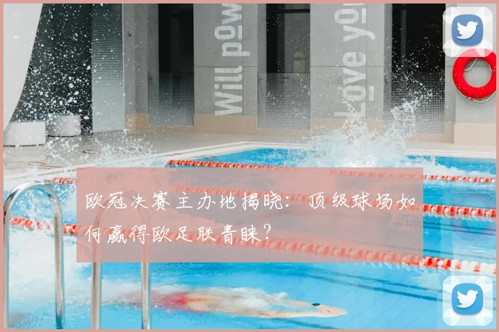 欧冠决赛主办地揭晓：顶级球场如何赢得欧足联青睐？