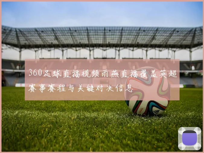 360足球直播视频雨燕直播覆盖英超赛事赛程与关键对决信息