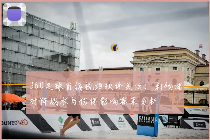 360足球直播视频软件关注：利物浦对阵战术与伤停影响赛果分析