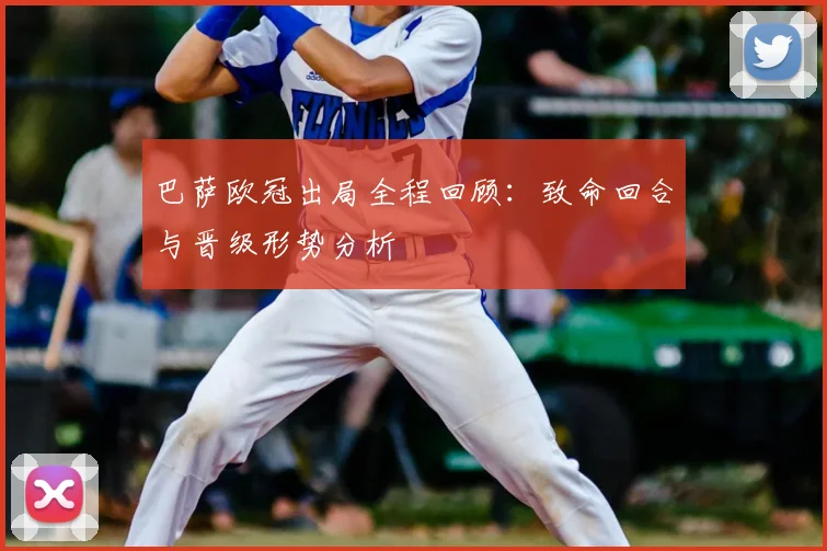 巴萨欧冠出局全程回顾：致命回合与晋级形势分析