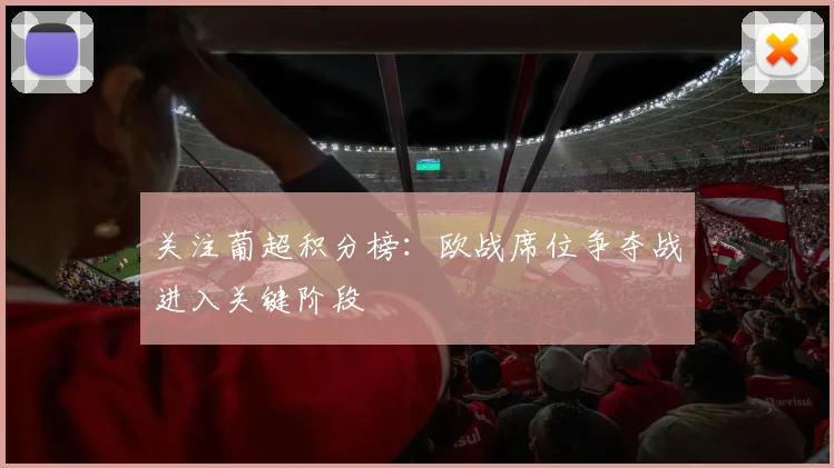关注葡超积分榜：欧战席位争夺战进入关键阶段