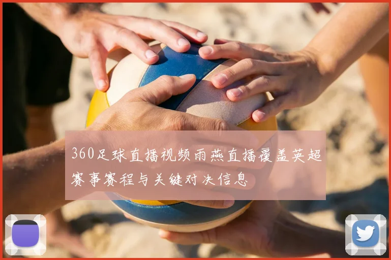 360足球直播视频雨燕直播覆盖英超赛事赛程与关键对决信息